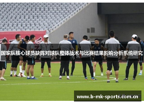 国家队核心球员缺阵对球队整体战术与比赛结果影响分析系统研究