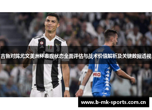吉鲁对阵尤文美洲杯表现状态全面评估与战术价值解析及关键数据透视